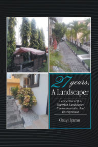 Title: 27 YEARS, A LANDSCAPER: PERSPECTIVES OF A NIGERIAN LANDSCAPER, ENVIRONMENTALIST AND ENTREPRENEUR, Author: Osayi Iyamu