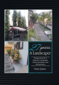Title: 27 Years, a Landscaper: Perspectives of a Nigerian Landscaper, Environmentalist and Entrepreneur, Author: Osayi Iyamu