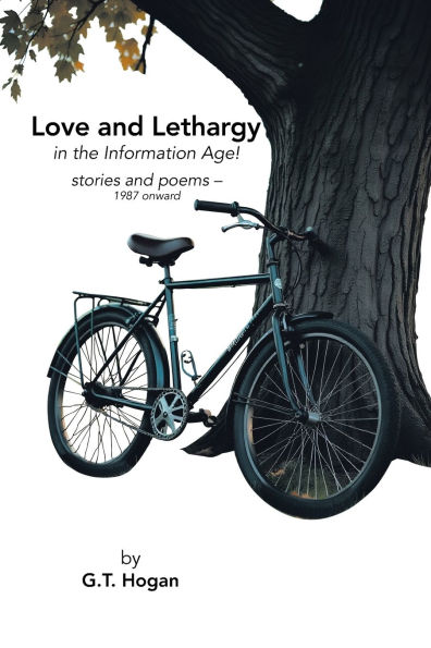 Love and Lethargy the Information Age!: stories poems - 1987 onward