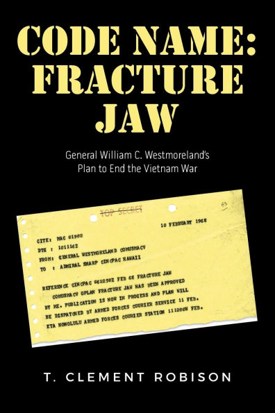 Code Name: Fracture Jaw: General William C. Westmoreland's Plan to End the Vietnam War