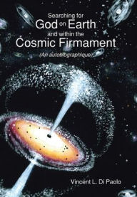 Title: Searching for God on Earth and within the Cosmic Firmament: (An autobiographique), Author: Vincent L Di Paolo