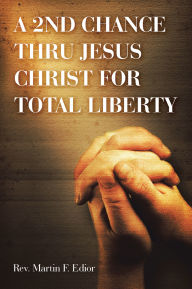 Title: A 2ND CHANCE THRU JESUS CHRIST FOR TOTAL LIBERTY, Author: Rev. Martin F. Edior