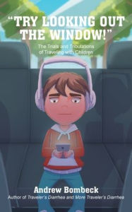Title: Try Looking Out the Window!: The Trials and Tribulations of Traveling with Children, Author: Andrew Bombeck