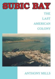 Title: Subic Bay: The Last American Colony, Author: Anthony Mills