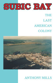 Title: Subic Bay: The Last American Colony, Author: Anthony Mills