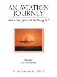 Title: An Aviation Journey: And a Love Affair with the Boeing 747, Author: Peter Marosszïky Fraes