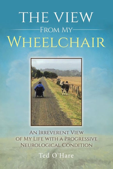 The View From My Wheelchair: An Irreverent of Life with a Progressive Neurological Condition