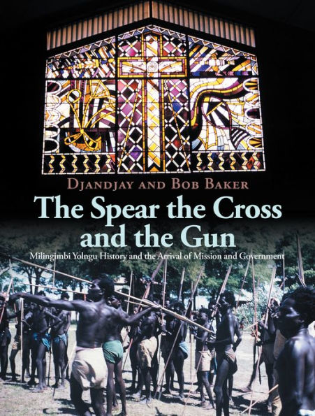 The Spear the Cross and the Gun: Milingimbi Yolngu History and the Arrival of Mission and Government