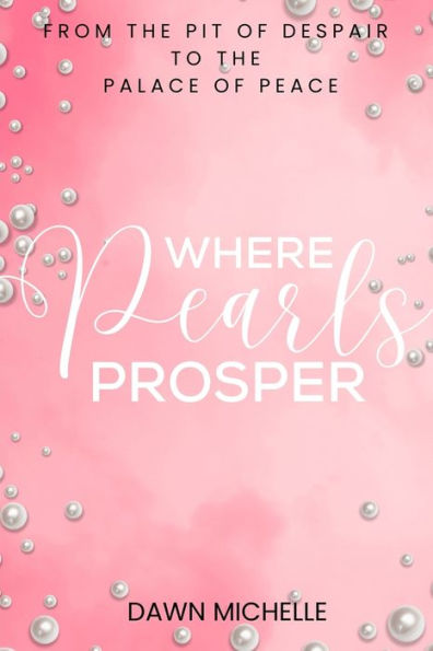 Where Pearls Prosper: From The Pit of Despair To The Palace of Peace
