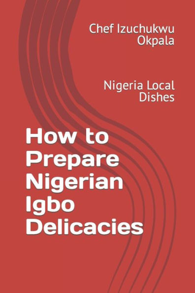How to Prepare Nigerian Igbo Delicacies: Nigeria Local Dishes