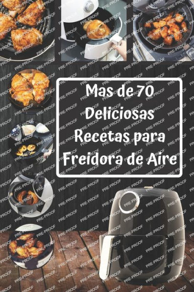 70 Deliciosas Recetas para Freidora de Aire: Descubre nuevos sabores saludables y Ricos en tu cocina