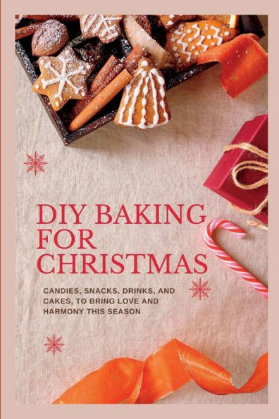 DIY Baking for Christmas: Candies, Snacks, Drinks and Cakes to Bring Love and Harmony this Season