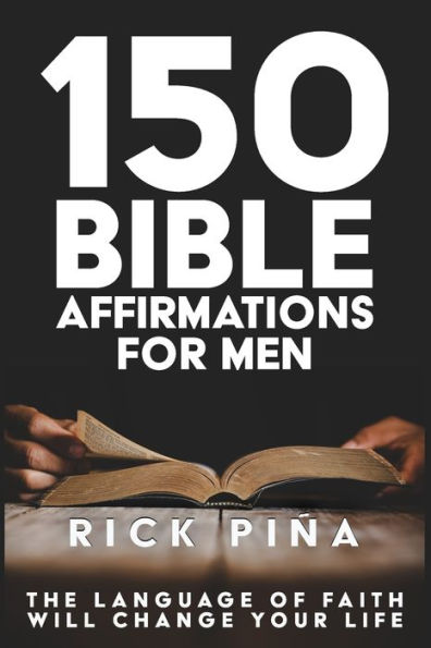 150 Affirmations of Faith for Men: Speaking the language of faith will change your life!