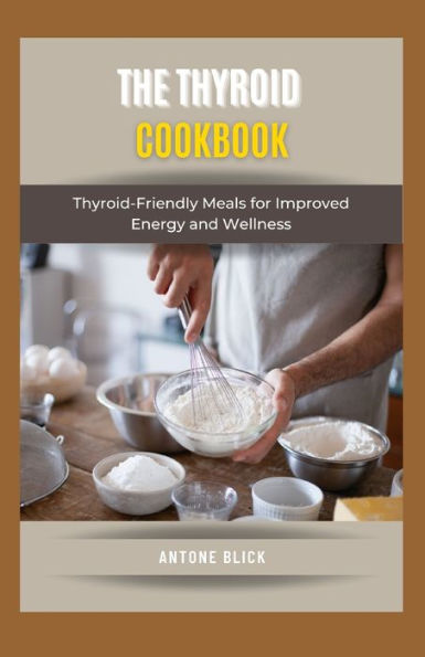 The Thyroid Cookbook: Thyroid-Friendly Meals for Improved Energy and Wellness