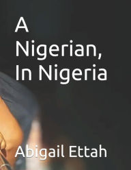 Title: A Nigerian, In Nigeria, Author: Abigail Ettah