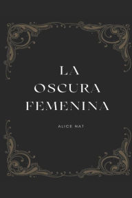 Title: La Oscura Femenina: Conectando con tu energía femenina oscura, Author: Alice Nat