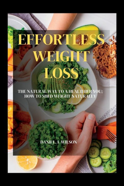 Effortless Weight Loss: The Natural Way to a Healthier You; How to shed weight naturally