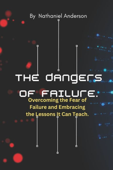 THE DANGERS OF FAILURE: Overcoming the Fear of Failure and Embracing the Lessons It Can Teach.
