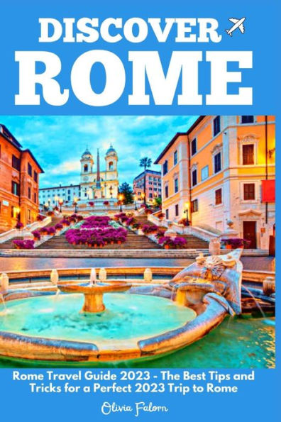 DISCOVER ROME: Rome Travel Guide 2023 - The Best Tips and Tricks for a Perfect 2023 Trip to Rome