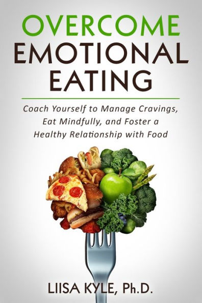 Overcome Emotional Eating: Coach Yourself to Manage Cravings, Eat Mindfully, and Foster a Healthy Relationship with Food