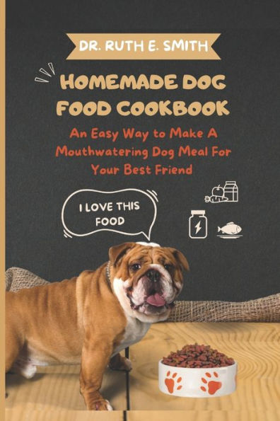 Homemade Dog Food Cookbook: An Easy Way to Make A Mouthwatering Dog Meal For Your Best Friend