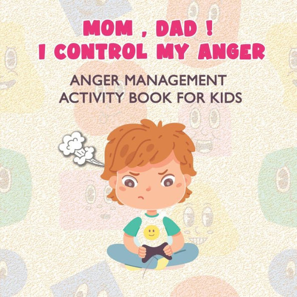 MOM , DAD I CONTROL MY ANGER: Anger Management Activity Book for kids