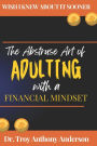 The Abstruse Art of Adulting with a Financial Mindset: Wish I Knew About it Sooner