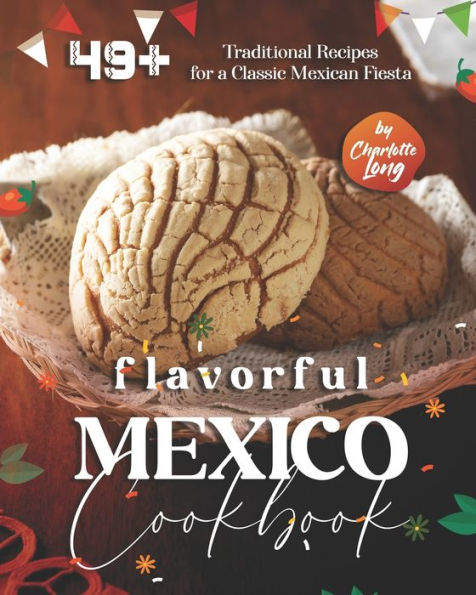 Flavorful Mexico Cookbook: 49+ Traditional Recipes for a Classic Mexican Fiesta