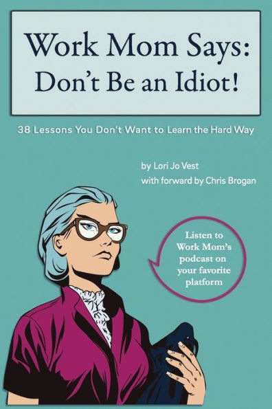 Work Mom Says: Don't Be An Idiot!: 38 Lessons You Don't Want to Learn the Hard Way
