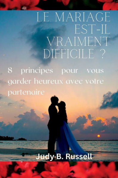 Le mariage est-il VRAIMENT difficile ?: 8 principes pour vous garder heureux avec votre partenaire