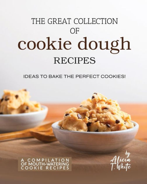 The Great Collection of Cookie Dough Recipes: Ideas To Bake the Perfect ...