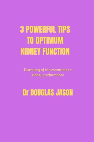 3 powerful tips to optimum kidney function: Discovery of the essentials to kidney performance