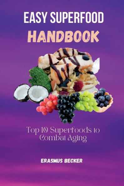 Easy Superfood Handbook: Top 10 Superfoods to Combat Aging