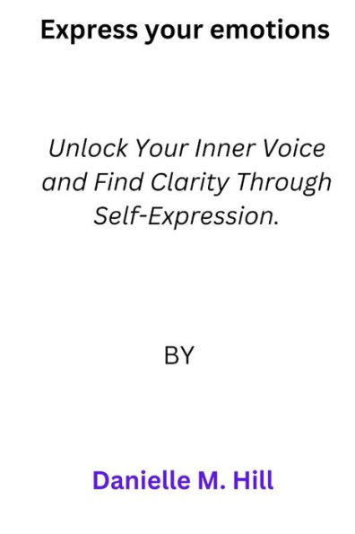 Express your emotions: Unlock Your Inner Voice and Find Clarity Through Self-Expression