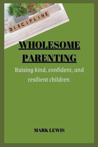 Wholesome Parenting: Raising Kind, Confident, and Resilient Children