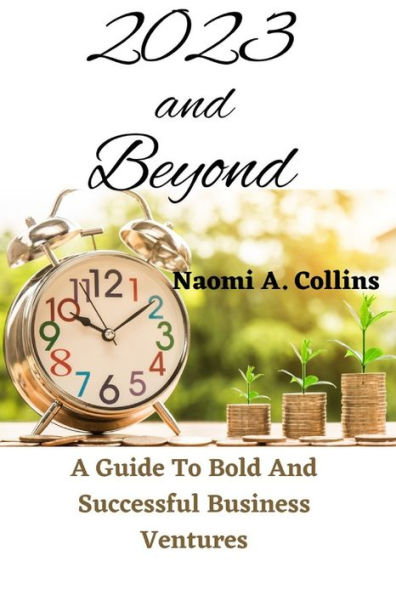 2023 And Beyond: A Guide To Bold And Successful Business Ventures
