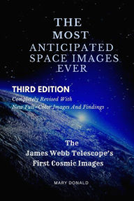 Title: THE MOST ANTICIPATED SPACE IMAGES EVER: The James Webb Telescope's First Cosmic Images, Author: Mary Donald