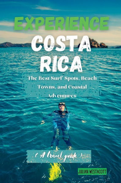 EXPERIENCE COSTA RICA: The Best Surf Spots, Beach Towns, and Coastal Adventures (A travel guide)