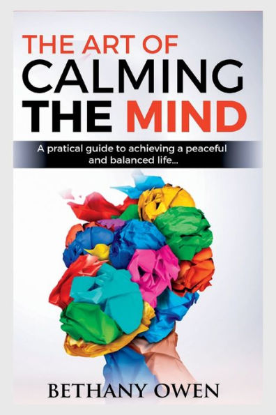 THE ART OF CALMING THE MIND: A Practical Guide to Achieving a Peaceful and Balanced Life