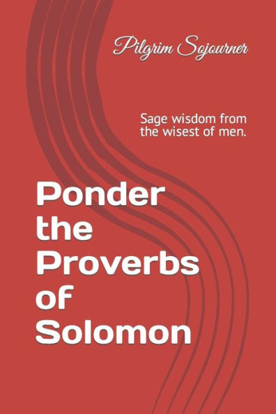 Ponder the Proverbs of Solomon: Sage wisdom from the wisest of men.