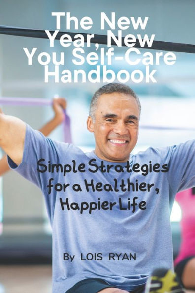 The New Year, New You Self-Care Handbook: Simple Strategies for a Healthier, Happier Life