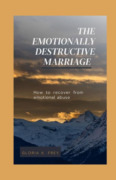 The Emotionally Destructive Marriage: How to recover from emotional abuse