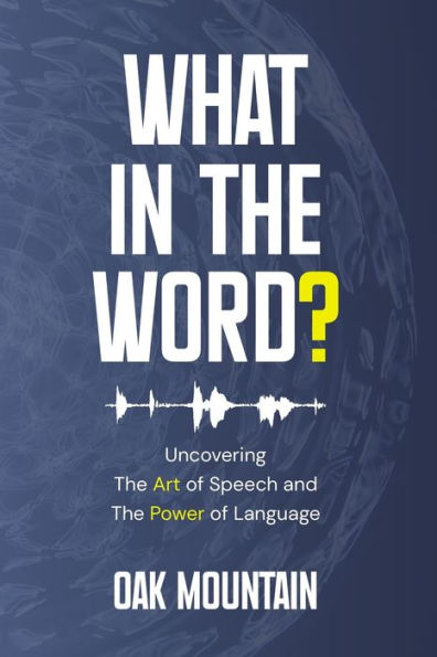 What in The Word?: Uncovering The Art of Speech and The Power of Language