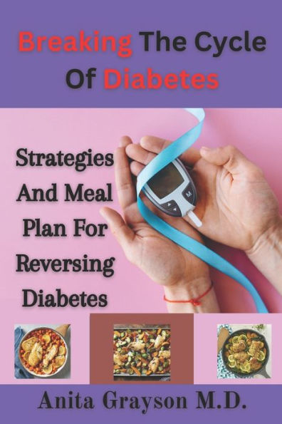 Breaking The Cycle Of Diabetes: Strategies And Meal Plan For Reversing Diabetes