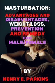 Title: MASTURBATION: Health Advantage and Disadvantage, Weight Loss, Prevention and Remedy For Male/Female, Author: Henry E. Parkins