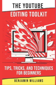 Title: The YouTube Editing Toolkit: Tips, Tricks, and Techniques for Beginners, Author: Benjamin Williams