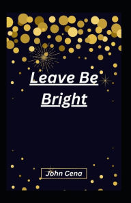 Title: Leave Be Bright, Author: John Cena