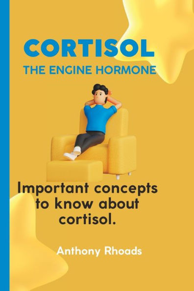 CORTISOL; THE ENGINE HORMONE.: Important Concepts To Know About Cortisol.