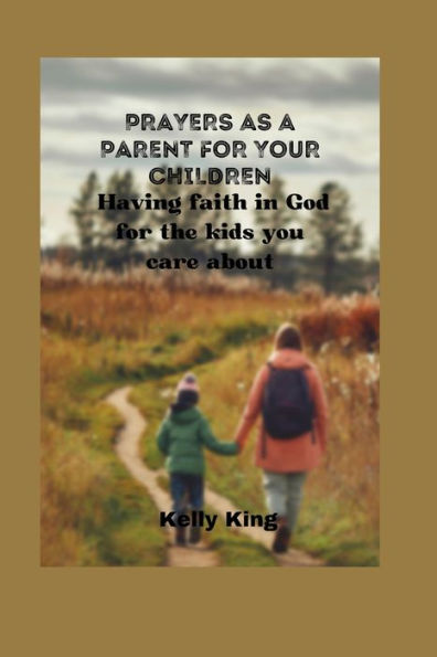 PRAYERS AS A PARENT FOR YOUR CHILDREN: Having faith in God for the kids you care about