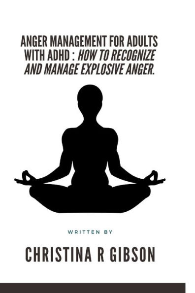 ANGER MANAGEMENT FOR ADULTS WITH ADHD: How To Recognize And Manage Explosive Anger.